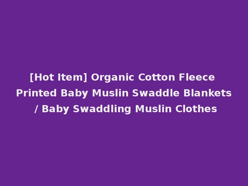 [Hot Item] Organic Cotton Fleece Printed Baby Muslin Swaddle Blankets / Baby Swaddling Muslin Clothes