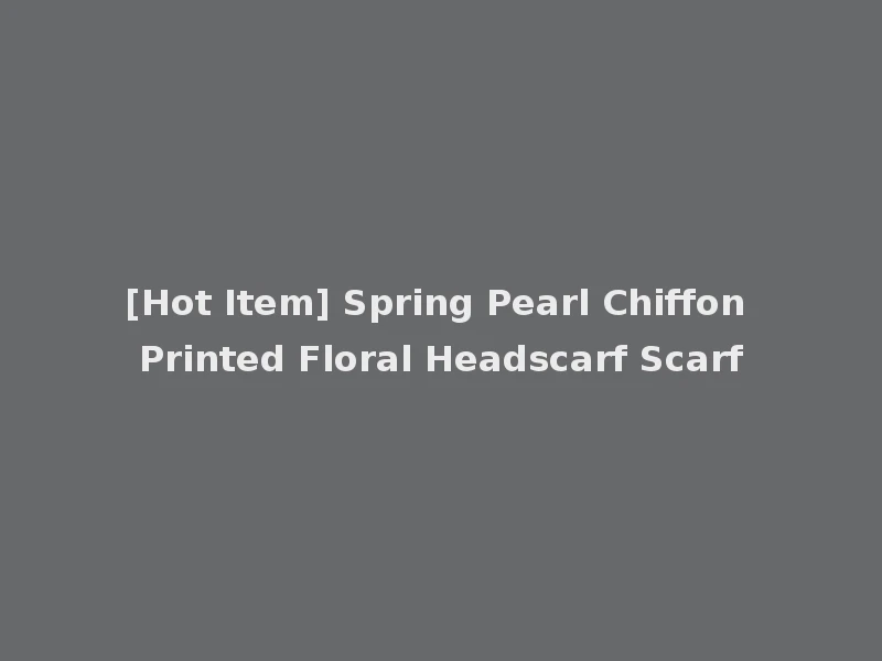 [Hot Item] Spring Pearl Chiffon Printed Floral Headscarf Scarf