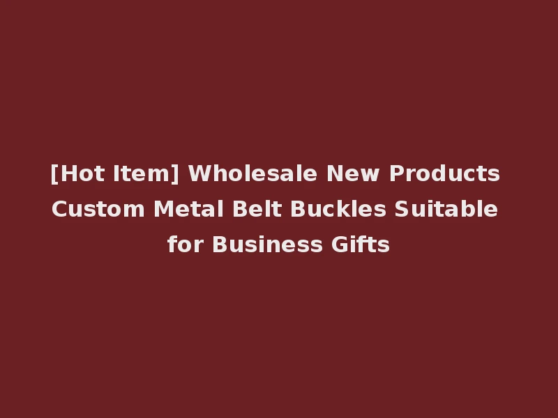 [Hot Item] Wholesale New Products Custom Metal Belt Buckles Suitable for Business Gifts