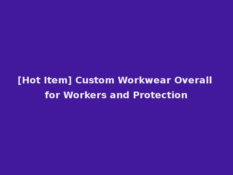 [Hot Item] Custom Workwear Overall for Workers and Protection