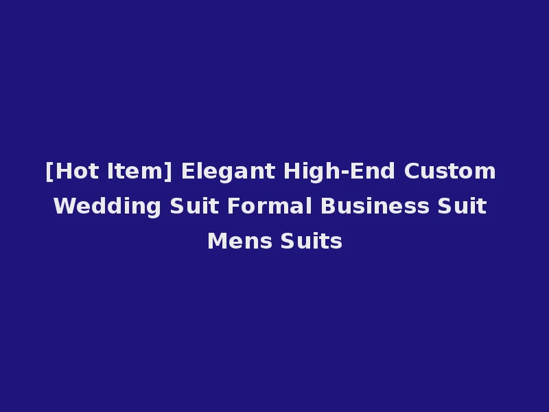 [Hot Item] Elegant High-End Custom Wedding Suit Formal Business Suit Mens Suits