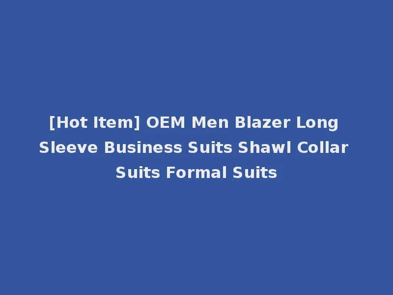 [Hot Item] OEM Men Blazer Long Sleeve Business Suits Shawl Collar Suits Formal Suits