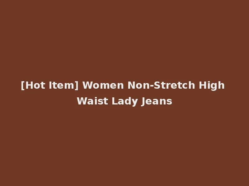 [Hot Item] Women Non-Stretch High Waist Lady Jeans