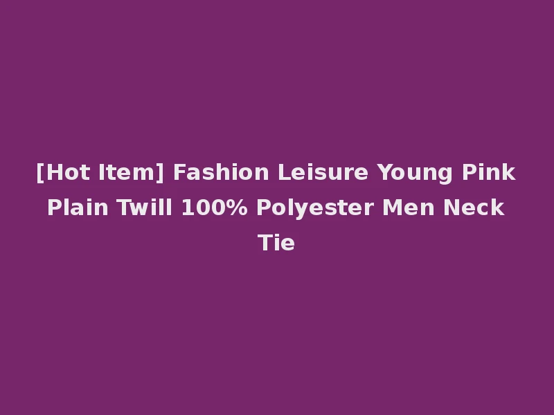[Hot Item] Fashion Leisure Young Pink Plain Twill 100% Polyester Men Neck Tie
