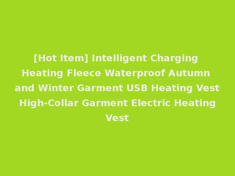 [Hot Item] Intelligent Charging Heating Fleece Waterproof Autumn and Winter Garment USB Heating Vest High-Collar Garment Electric Heating Vest