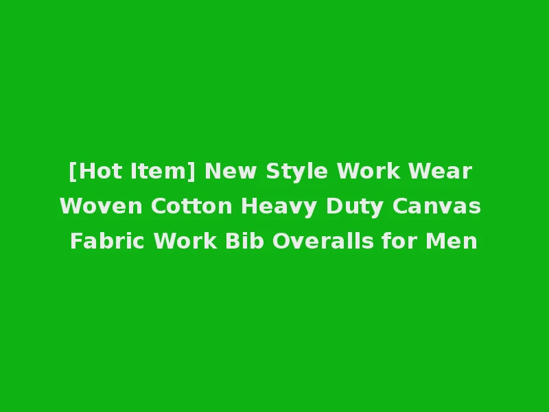 [Hot Item] New Style Work Wear Woven Cotton Heavy Duty Canvas Fabric Work Bib Overalls for Men