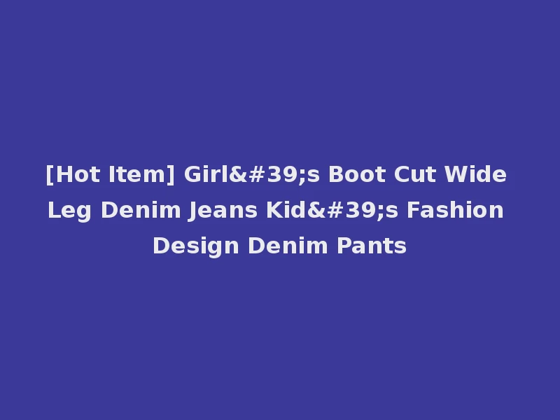 [Hot Item] Girl's Boot Cut Wide Leg Denim Jeans Kid's Fashion Design Denim Pants