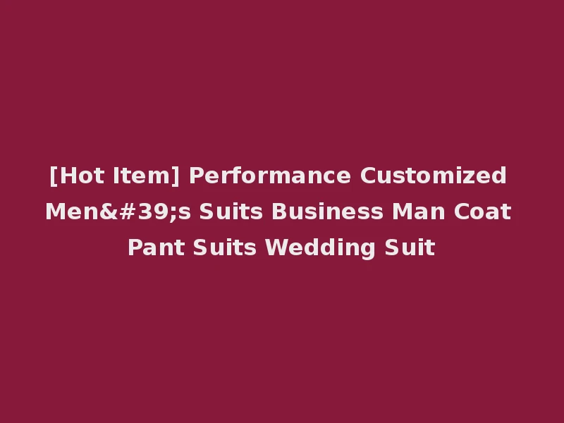 [Hot Item] Performance Customized Men's Suits Business Man Coat Pant Suits Wedding Suit