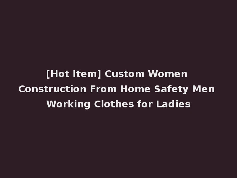 [Hot Item] Custom Women Construction From Home Safety Men Working Clothes for Ladies