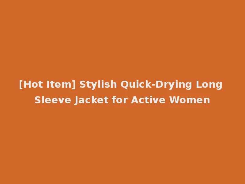 [Hot Item] Stylish Quick-Drying Long Sleeve Jacket for Active Women