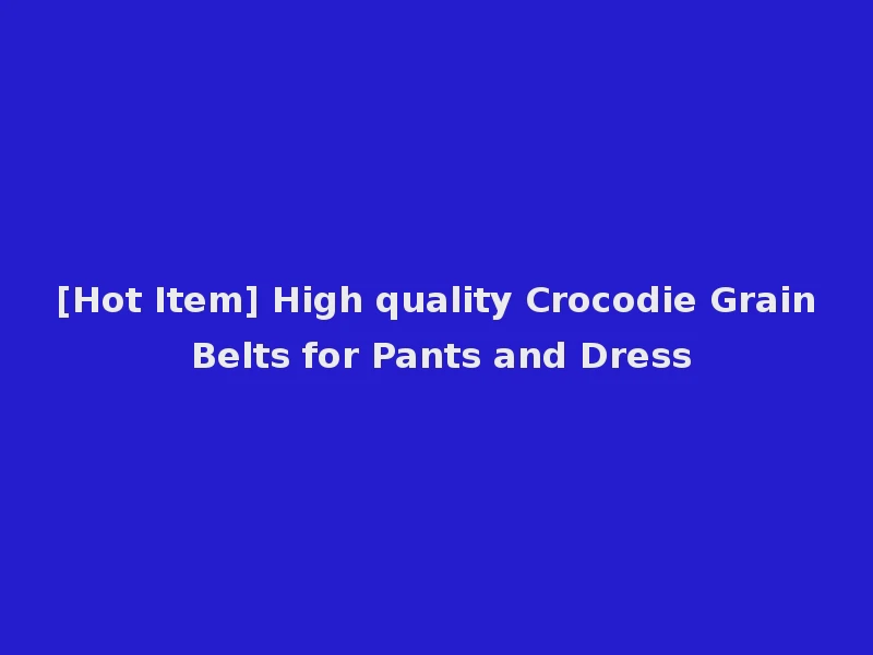 [Hot Item] High quality Crocodie Grain Belts for Pants and Dress