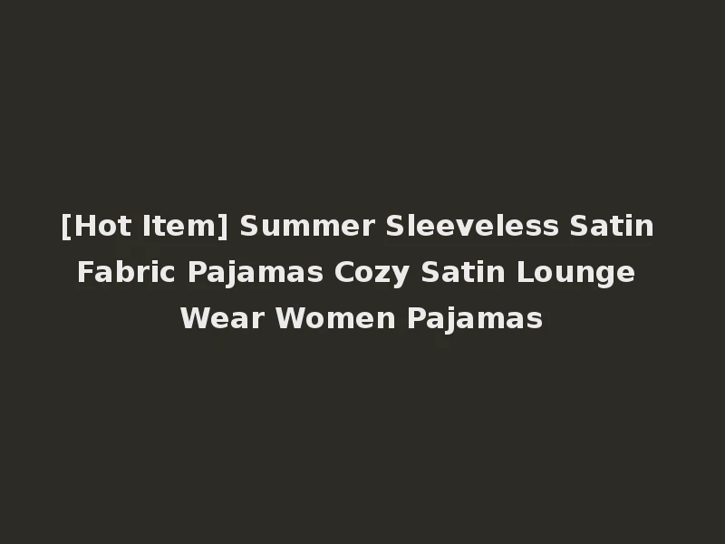 [Hot Item] Summer Sleeveless Satin Fabric Pajamas Cozy Satin Lounge Wear Women Pajamas