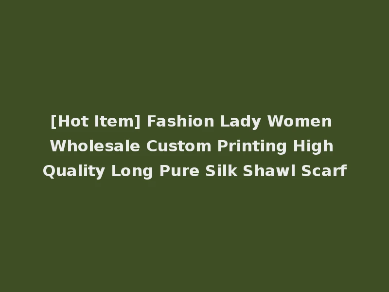 [Hot Item] Fashion Lady Women Wholesale Custom Printing High Quality Long Pure Silk Shawl Scarf