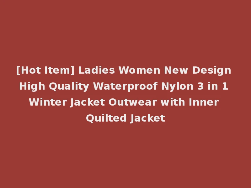 [Hot Item] Ladies Women New Design High Quality Waterproof Nylon 3 in 1 Winter Jacket Outwear with Inner Quilted Jacket
