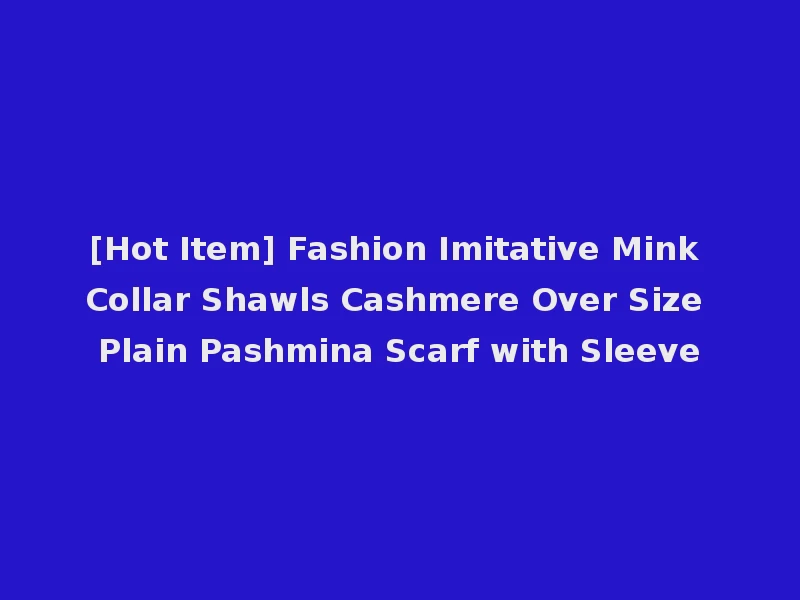 [Hot Item] Fashion Imitative Mink Collar Shawls Cashmere Over Size Plain Pashmina Scarf with Sleeve