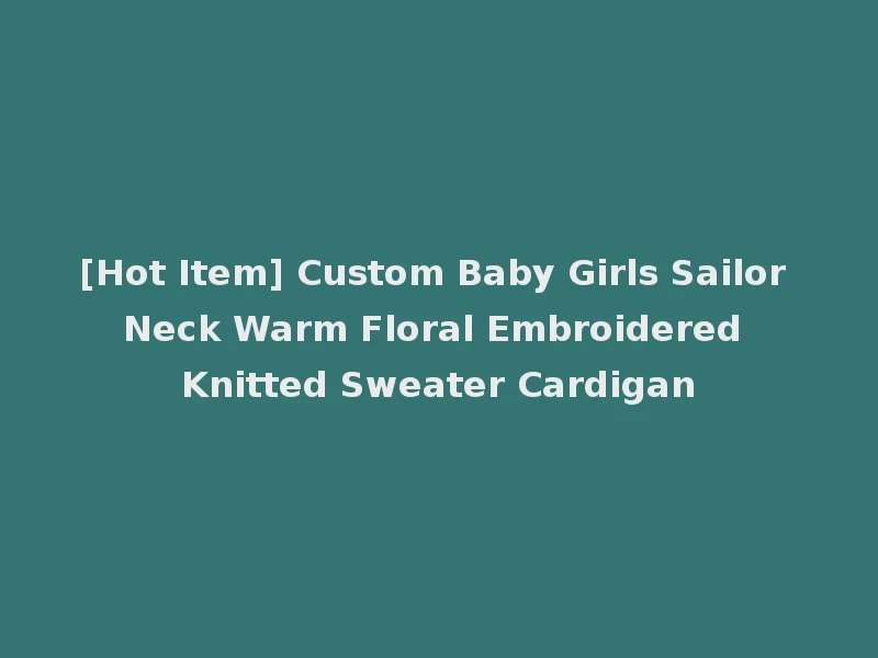[Hot Item] Custom Baby Girls Sailor Neck Warm Floral Embroidered Knitted Sweater Cardigan