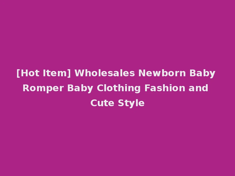 [Hot Item] Wholesales Newborn Baby Romper Baby Clothing Fashion and Cute Style