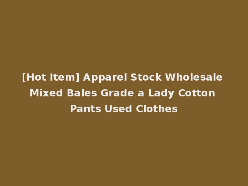 [Hot Item] Apparel Stock Wholesale Mixed Bales Grade a Lady Cotton Pants Used Clothes