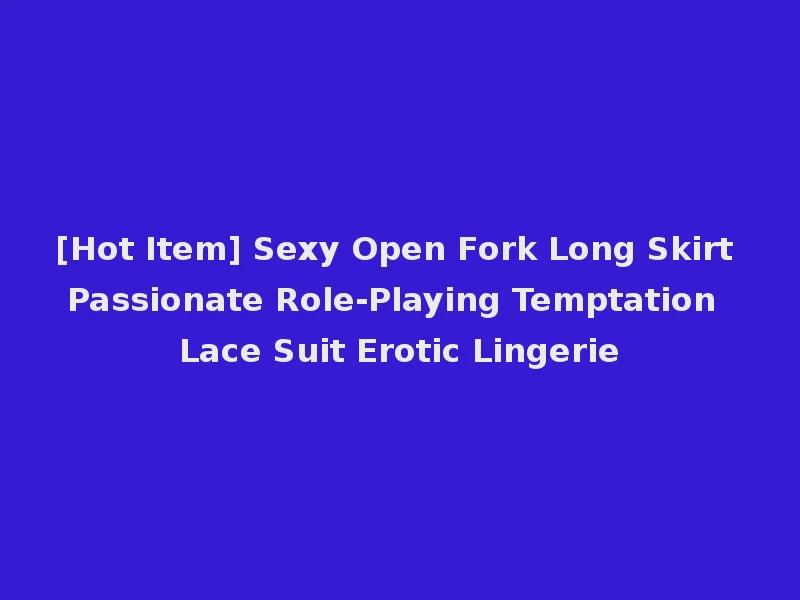 [Hot Item] Sexy Open Fork Long Skirt Passionate Role-Playing Temptation Lace Suit Erotic Lingerie