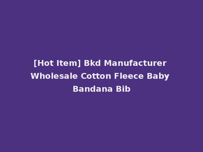 [Hot Item] Bkd Manufacturer Wholesale Cotton Fleece Baby Bandana Bib