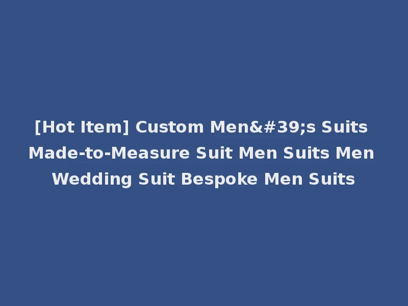[Hot Item] Custom Men's Suits Made-to-Measure Suit Men Suits Men Wedding Suit Bespoke Men Suits