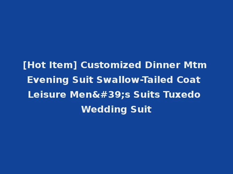[Hot Item] Customized Dinner Mtm Evening Suit Swallow-Tailed Coat Leisure Men's Suits Tuxedo Wedding Suit