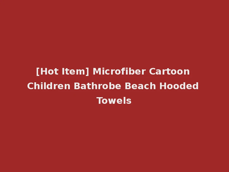 [Hot Item] Microfiber Cartoon Children Bathrobe Beach Hooded Towels