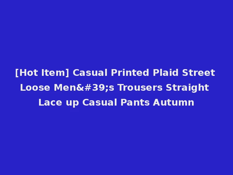 [Hot Item] Casual Printed Plaid Street Loose Men's Trousers Straight Lace up Casual Pants Autumn