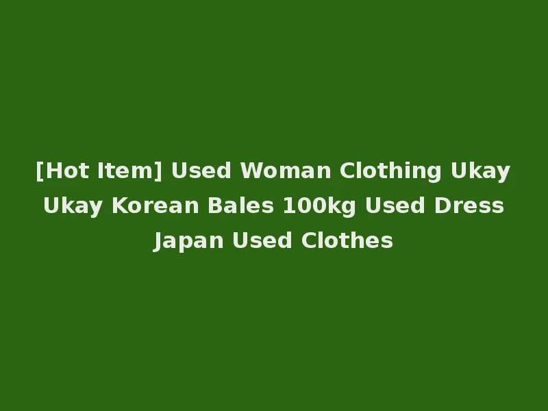 [Hot Item] Used Woman Clothing Ukay Ukay Korean Bales 100kg Used Dress Japan Used Clothes