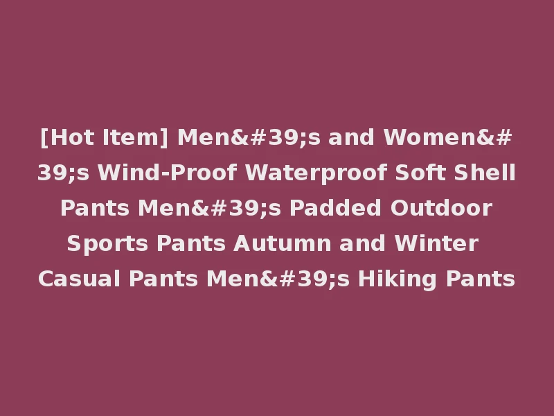 [Hot Item] Men's and Women's Wind-Proof Waterproof Soft Shell Pants Men's Padded Outdoor Sports Pants Autumn and Winter Casual Pants Men's Hiking Pants
