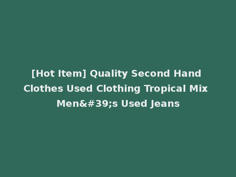 [Hot Item] Quality Second Hand Clothes Used Clothing Tropical Mix Men's Used Jeans
