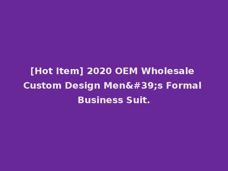 [Hot Item] 2020 OEM Wholesale Custom Design Men's Formal Business Suit.