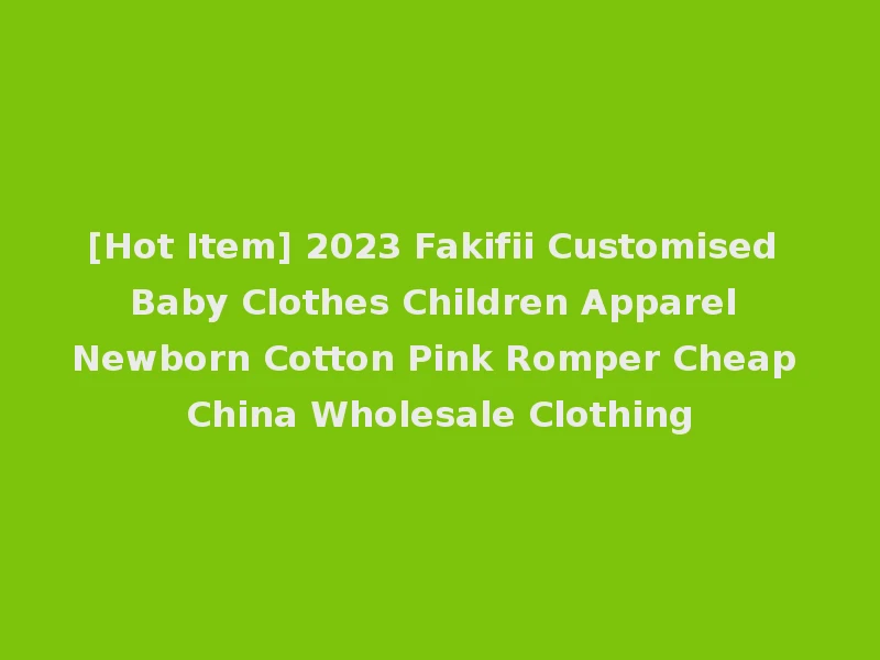 [Hot Item] 2023 Fakifii Customised Baby Clothes Children Apparel Newborn Cotton Pink Romper Cheap China Wholesale Clothing