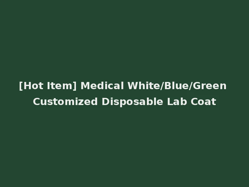 [Hot Item] Medical White/Blue/Green Customized Disposable Lab Coat