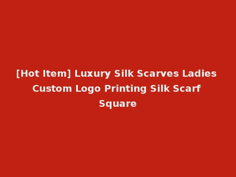 [Hot Item] Luxury Silk Scarves Ladies Custom Logo Printing Silk Scarf Square