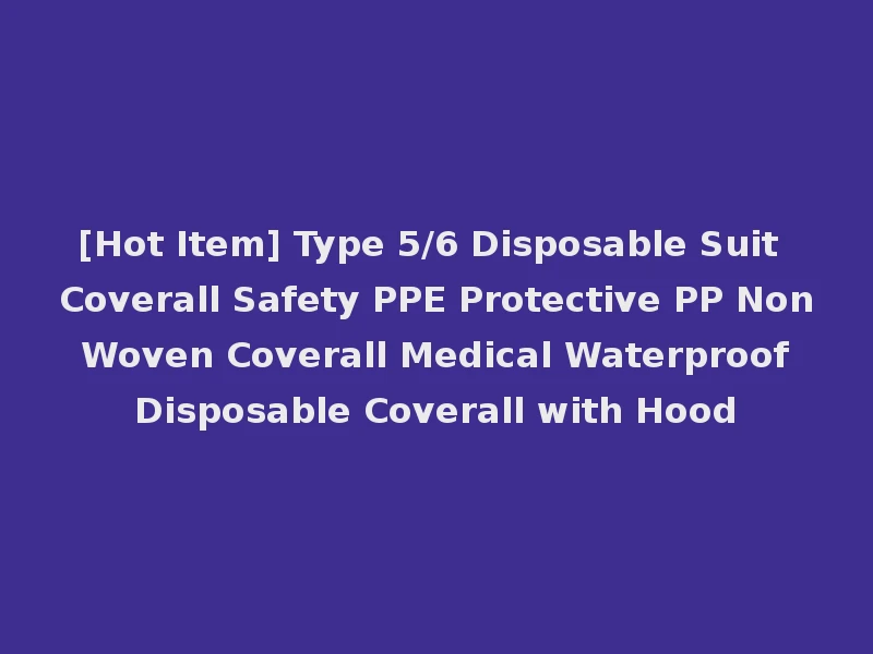 [Hot Item] Type 5/6 Disposable Suit Coverall Safety PPE Protective PP Non Woven Coverall Medical Waterproof Disposable Coverall with Hood
