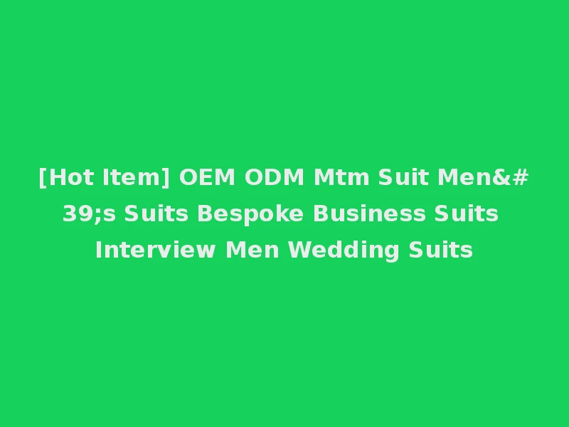 [Hot Item] OEM ODM Mtm Suit Men's Suits Bespoke Business Suits Interview Men Wedding Suits