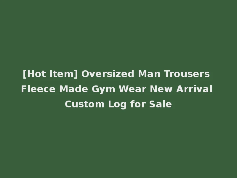 [Hot Item] Oversized Man Trousers Fleece Made Gym Wear New Arrival Custom Log for Sale