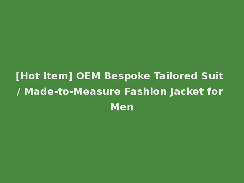 [Hot Item] OEM Bespoke Tailored Suit / Made-to-Measure Fashion Jacket for Men