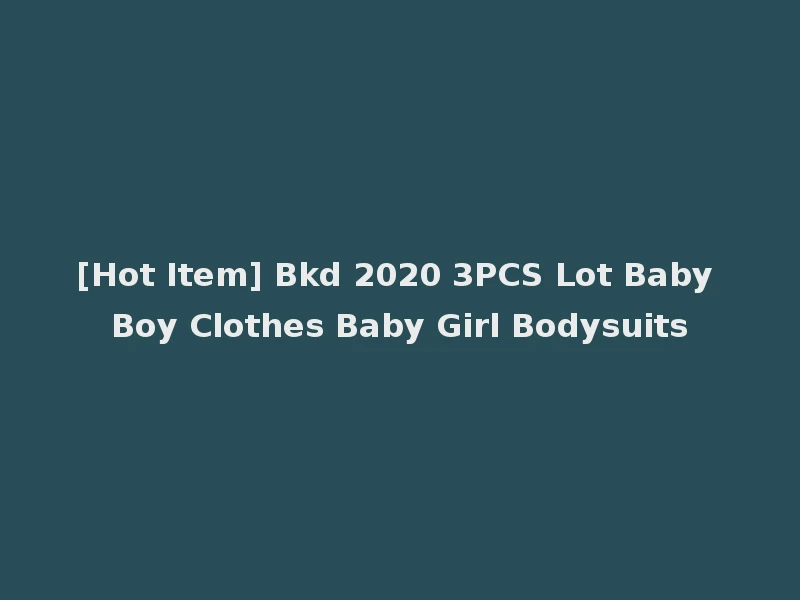 [Hot Item] Bkd 2020 3PCS Lot Baby Boy Clothes Baby Girl Bodysuits
