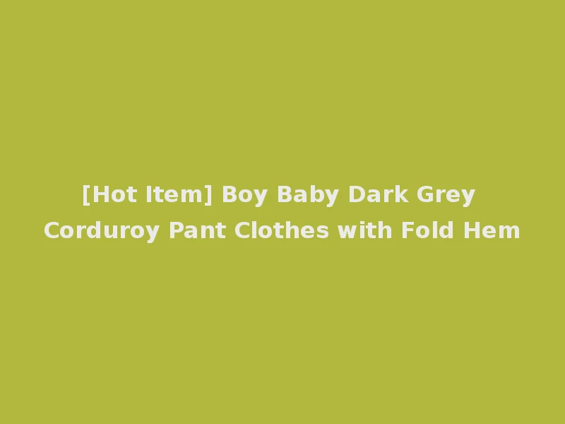 [Hot Item] Boy Baby Dark Grey Corduroy Pant Clothes with Fold Hem