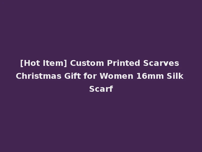 [Hot Item] Custom Printed Scarves Christmas Gift for Women 16mm Silk Scarf