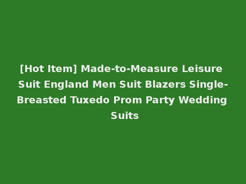 [Hot Item] Made-to-Measure Leisure Suit England Men Suit Blazers Single-Breasted Tuxedo Prom Party Wedding Suits