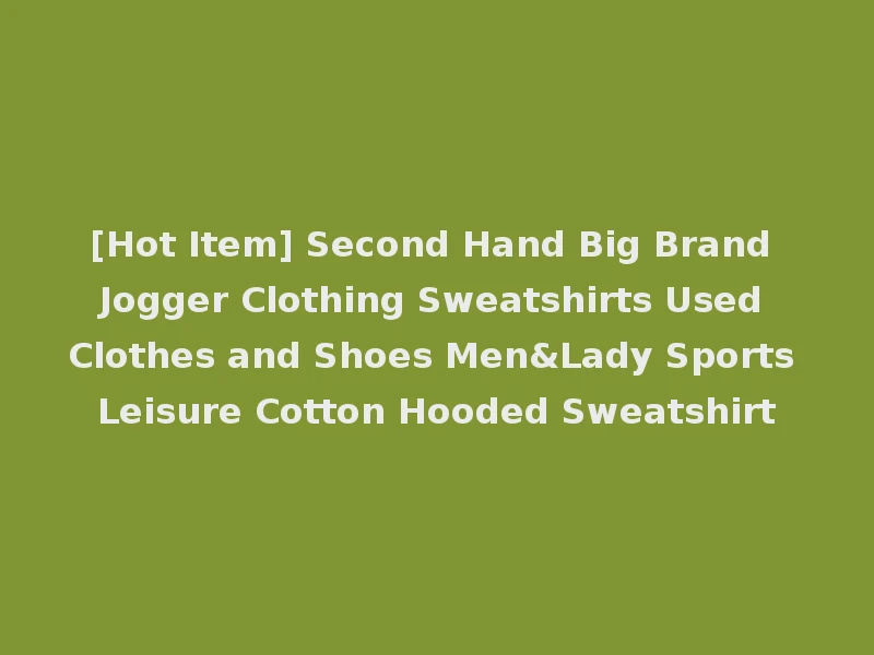 [Hot Item] Second Hand Big Brand Jogger Clothing Sweatshirts Used Clothes and Shoes Men&Lady Sports Leisure Cotton Hooded Sweatshirt