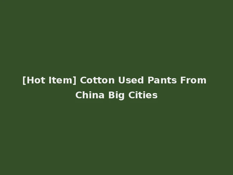 [Hot Item] Cotton Used Pants From China Big Cities
