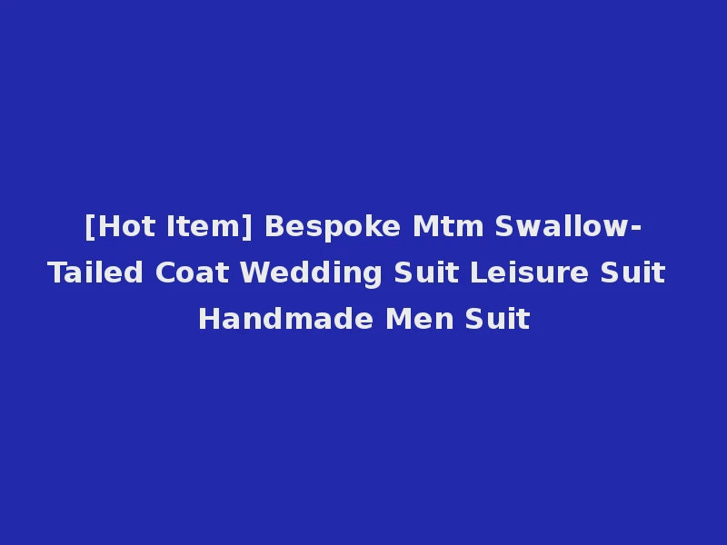 [Hot Item] Bespoke Mtm Swallow-Tailed Coat Wedding Suit Leisure Suit Handmade Men Suit