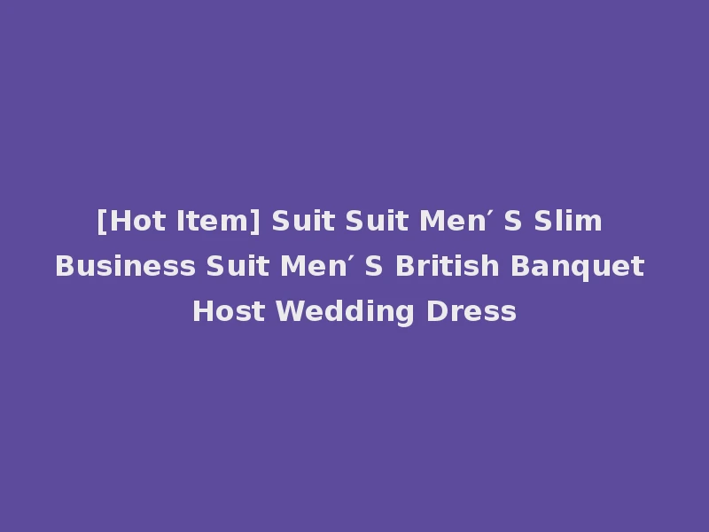 [Hot Item] Suit Suit Men′ S Slim Business Suit Men′ S British Banquet Host Wedding Dress