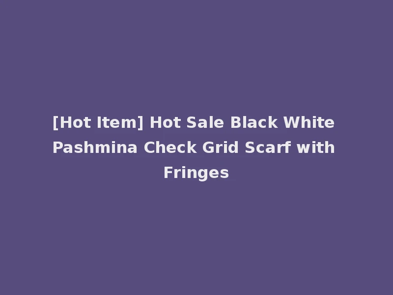 [Hot Item] Hot Sale Black White Pashmina Check Grid Scarf with Fringes