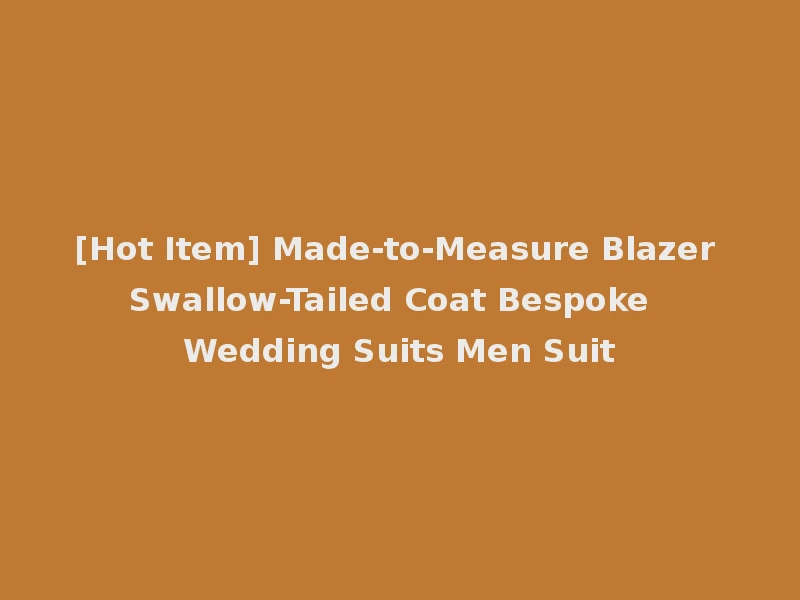 [Hot Item] Made-to-Measure Blazer Swallow-Tailed Coat Bespoke Wedding Suits Men Suit