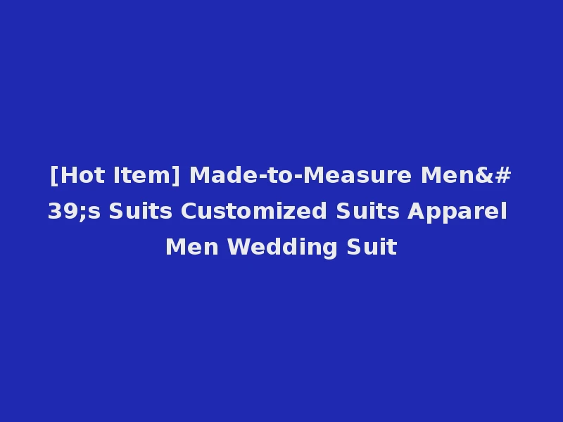 [Hot Item] Made-to-Measure Men's Suits Customized Suits Apparel Men Wedding Suit